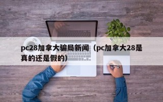 pc28加拿大骗局新闻（pc加拿大28是真的还是假的）