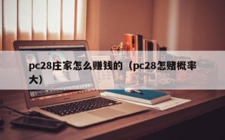 pc28庄家怎么赚钱的（pc28怎赌概率大）