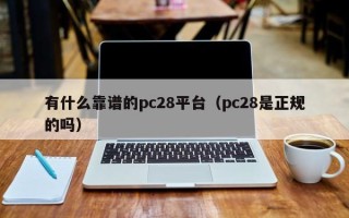 有什么靠谱的pc28平台（pc28是正规的吗）