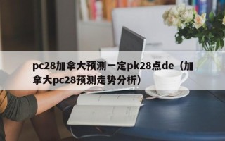 pc28加拿大预测一定pk28点de（加拿大pc28预测走势分析）