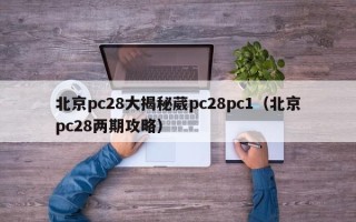 北京pc28大揭秘葳pc28pc1（北京pc28两期攻略）