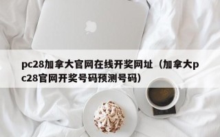 pc28加拿大官网在线开奖网址（加拿大pc28官网开奖号码预测号码）