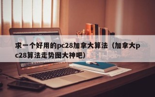 求一个好用的pc28加拿大算法（加拿大pc28算法走势图大神吧）