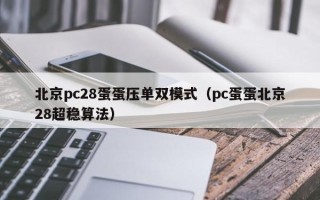 北京pc28蛋蛋压单双模式（pc蛋蛋北京28超稳算法）