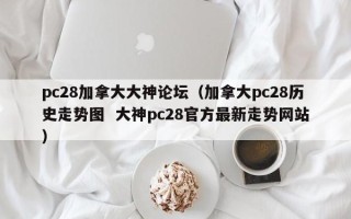 pc28加拿大大神论坛（加拿大pc28历史走势图  大神pc28官方最新走势网站）