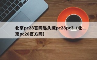 北京pc28官网起头威pc28pc3（北京pc28官方网）