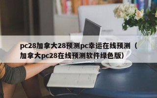 pc28加拿大28预测pc幸运在线预测（加拿大pc28在线预测软件绿色版）