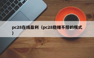 pc28在线盈利（pc28稳赚不赔的模式）