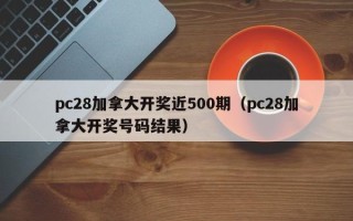 pc28加拿大开奖近500期（pc28加拿大开奖号码结果）