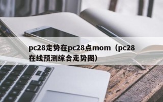 pc28走势在pc28点mom（pc28在线预测综合走势图）