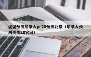 蛋蛋预测加拿大pc28预测北京（加拿大预测蛋蛋28官网）