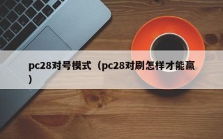 pc28对号模式（pc28对刷怎样才能赢）