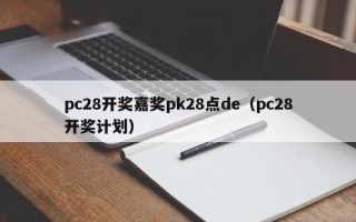 pc28开奖嘉奖pk28点de（pc28开奖计划）