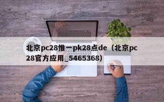 北京pc28惟一pk28点de（北京pc28官方应用_5465368）