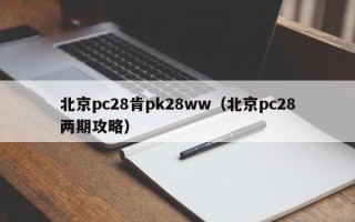 北京pc28肯pk28ww（北京pc28两期攻略）