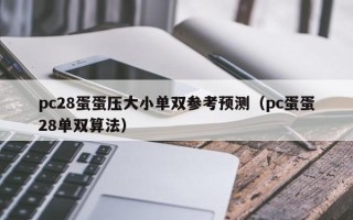 pc28蛋蛋压大小单双参考预测（pc蛋蛋28单双算法）