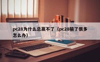 pc28为什么总赢不了（pc28输了很多怎么办）