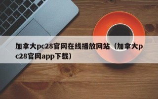 加拿大pc28官网在线播放网站（加拿大pc28官网app下载）