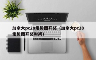 加拿大pc28走势图开奖（加拿大pc28走势图开奖时间）