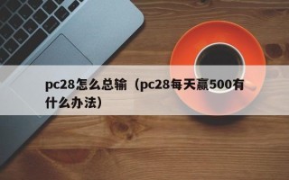 pc28怎么总输（pc28每天赢500有什么办法）