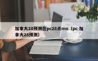 加拿大28预测在pc28点mn（pc 加拿大28预测）