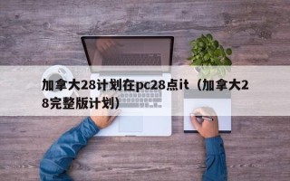 加拿大28计划在pc28点it（加拿大28完整版计划）