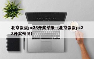 北京蛋蛋pc28开奖结果（北京蛋蛋pc28开奖预测）