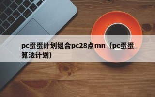 pc蛋蛋计划组合pc28点mn（pc蛋蛋算法计划）