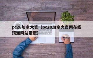 pc28加拿大官（pc28加拿大官网在线预测网站蛋蛋）