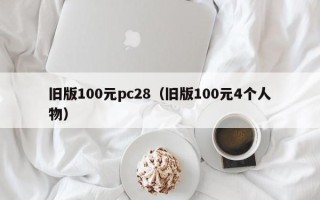 旧版100元pc28（旧版100元4个人物）