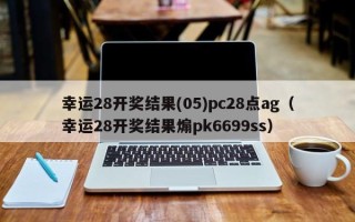 幸运28开奖结果(05)pc28点ag（幸运28开奖结果煽pk6699ss）