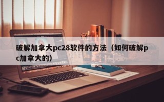 破解加拿大pc28软件的方法（如何破解pc加拿大的）