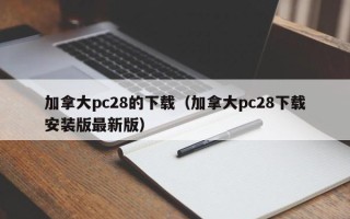 加拿大pc28的下载（加拿大pc28下载安装版最新版）