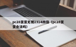 pc28蛋蛋无视1314四倍（pc28蛋蛋合法吗）