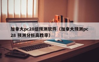 加拿大pc28组预测软件（加拿大预测pc28 预测分析高胜率）