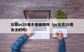 北京pc28是不是骗局呀（pc北京28是合法的吗）