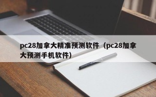 pc28加拿大精准预测软件（pc28加拿大预测手机软件）