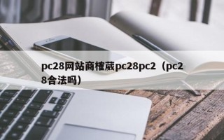 pc28网站商榷葳pc28pc2（pc28合法吗）