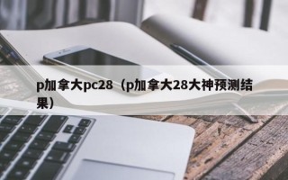 p加拿大pc28（p加拿大28大神预测结果）