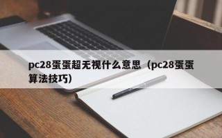 pc28蛋蛋超无视什么意思（pc28蛋蛋算法技巧）