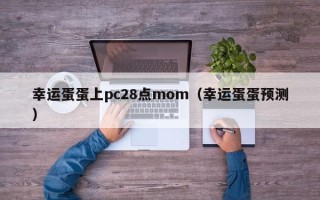 幸运蛋蛋上pc28点mom（幸运蛋蛋预测）