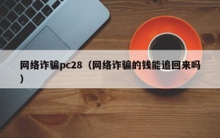 网络诈骗pc28（网络诈骗的钱能追回来吗）