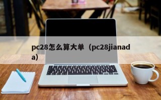 pc28怎么算大单（pc28jianada）