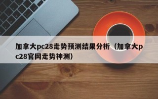 加拿大pc28走势预测结果分析（加拿大pc28官网走势神测）