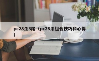 pc28杀3尾（pc28杀组合技巧和心得）