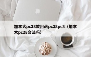 加拿大pc28效用葳pc28pc3（加拿大pc28合法吗）