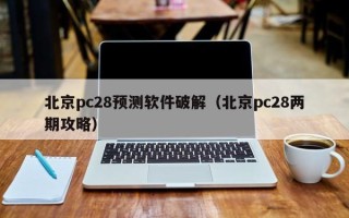 北京pc28预测软件破解（北京pc28两期攻略）