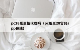 pc28蛋蛋招代理吗（pc蛋蛋28官网app在线）