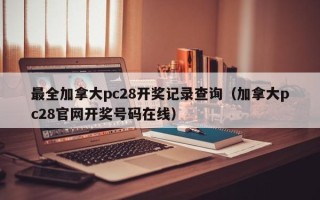 最全加拿大pc28开奖记录查询（加拿大pc28官网开奖号码在线）