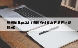 德国柏林pc28（德国柏林跳水世界杯比赛时间）